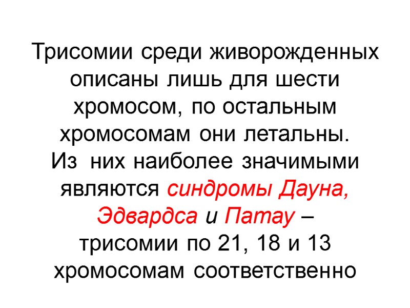 Трисомии среди живорожденных описаны лишь для шести хромосом, по остальным хромосомам они летальны. 